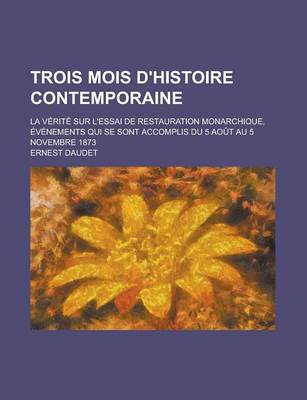 Book cover for Trois Mois D'Histoire Contemporaine; La Verite Sur L'Essai de Restauration Monarchique, Evenements Qui Se Sont Accomplis Du 5 Aout Au 5 Novembre 1873