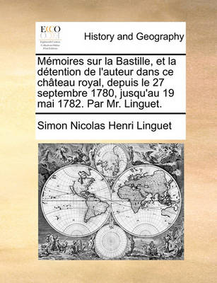Book cover for Memoires Sur La Bastille, Et La Detention de L'Auteur Dans Ce Chateau Royal, Depuis Le 27 Septembre 1780, Jusqu'au 19 Mai 1782. Par Mr. Linguet.