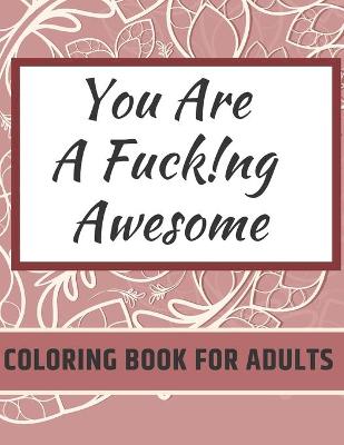 Book cover for You Are Fucking Awesome Coloring Book For Adults