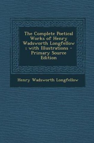 Cover of The Complete Poetical Works of Henry Wadsworth Longfellow; With Illustrations - Primary Source Edition