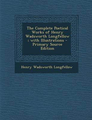 Book cover for The Complete Poetical Works of Henry Wadsworth Longfellow; With Illustrations - Primary Source Edition