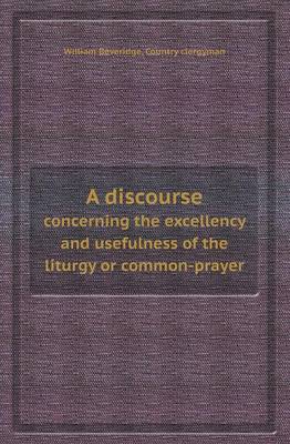 Book cover for A Discourse Concerning the Excellency and Usefulness of the Liturgy or Common-Prayer