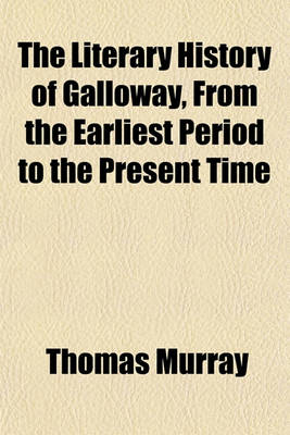 Book cover for The Literary History of Galloway, from the Earliest Period to the Present Time; With an Appendix, Containing, with Other Illustrations, Notices of the Civil History of Galloway Till the End of the Thirteenth Century