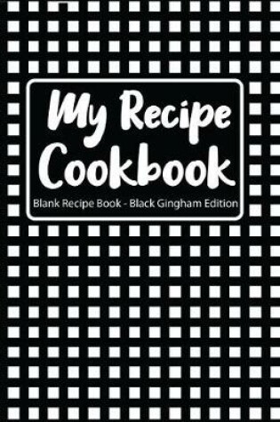 Cover of My Recipe Cookbook Blank Recipe Book Black Gingham Edition