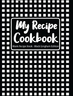 Book cover for My Recipe Cookbook Blank Recipe Book Black Gingham Edition