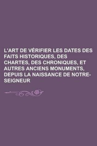 Cover of L'Art de Verifier Les Dates Des Faits Historiques, Des Chartes, Des Chroniques, Et Autres Anciens Monuments, Depuis La Naissance de Notre-Seigneur