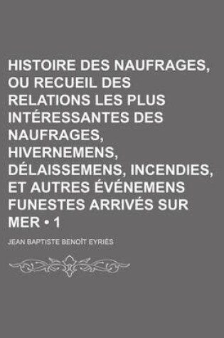 Cover of Histoire Des Naufrages, Ou Recueil Des Relations Les Plus Interessantes Des Naufrages, Hivernemens, Delaissemens, Incendies, Et Autres Evenemens Funestes Arrives Sur Mer (1)