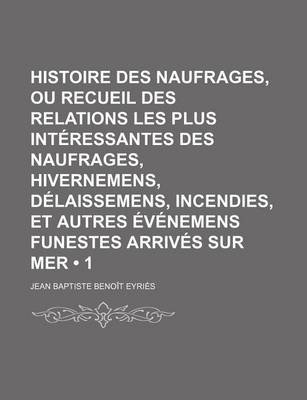 Book cover for Histoire Des Naufrages, Ou Recueil Des Relations Les Plus Interessantes Des Naufrages, Hivernemens, Delaissemens, Incendies, Et Autres Evenemens Funestes Arrives Sur Mer (1)