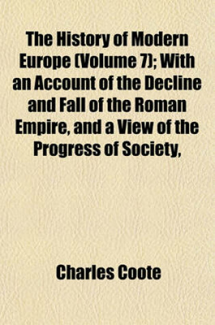 Cover of The History of Modern Europe (Volume 7); With an Account of the Decline and Fall of the Roman Empire, and a View of the Progress of Society,