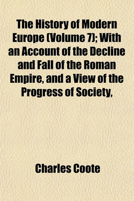 Book cover for The History of Modern Europe (Volume 7); With an Account of the Decline and Fall of the Roman Empire, and a View of the Progress of Society,