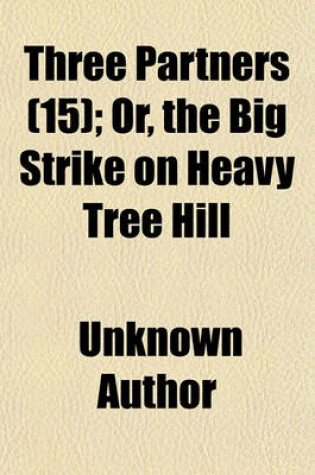 Cover of Three Partners (Volume 15); Or, the Big Strike on Heavy Tree Hill