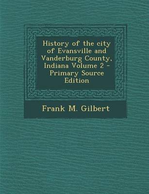 Book cover for History of the City of Evansville and Vanderburg County, Indiana Volume 2 - Primary Source Edition