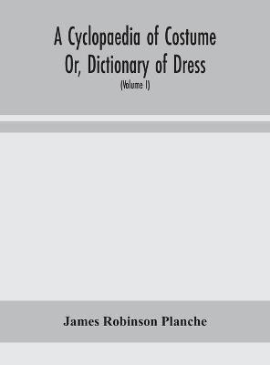 Book cover for A Cyclopaedia of Costume Or, Dictionary of Dress, Including Notices of Contemporaneous Fashions on the Continent And A General Chronological History of The Costumes of The Principal Countries of Europe, From The Commencement of The Christian Era To The Acces