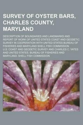 Cover of Survey of Oyster Bars, Charles County, Maryland; Description of Boundaries and Landmarks and Report of Work of United States Coast and Geodetic Survey in Cooperation with United States Bureau of Fisheries and Maryland Shell Fish Commission