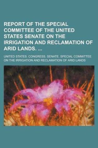 Cover of Report of the Special Committee of the United States Senate on the Irrigation and Reclamation of Arid Lands.