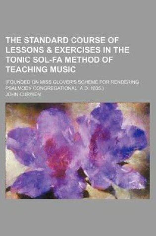 Cover of The Standard Course of Lessons & Exercises in the Tonic Sol-Fa Method of Teaching Music; (Founded on Miss Glover's Scheme for Rendering Psalmody Congregational. A.D. 1835.)