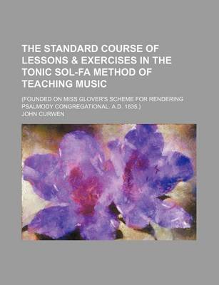 Book cover for The Standard Course of Lessons & Exercises in the Tonic Sol-Fa Method of Teaching Music; (Founded on Miss Glover's Scheme for Rendering Psalmody Congregational. A.D. 1835.)