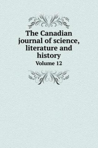 Cover of The Canadian journal of science, literature and history Volume 12