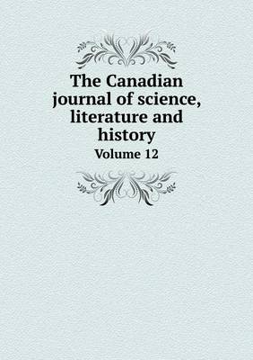 Book cover for The Canadian journal of science, literature and history Volume 12