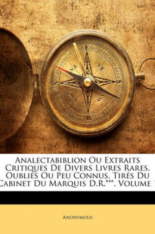 Cover of Analectabiblion Ou Extraits Critiques de Divers Livres Rares, Oublies Ou Peu Connus, Tires Du Cabinet Du Marquis D.R.***, Volume 1