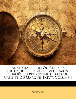 Book cover for Analectabiblion Ou Extraits Critiques de Divers Livres Rares, Oublies Ou Peu Connus, Tires Du Cabinet Du Marquis D.R.***, Volume 1