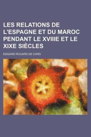 Cover of Les Relations de L'Espagne Et Du Maroc Pendant Le Xviiie Et Le Xixe Siecles