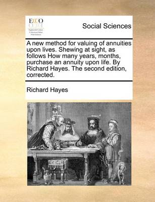 Book cover for A new method for valuing of annuities upon lives. Shewing at sight, as follows How many years, months, purchase an annuity upon life. By Richard Hayes. The second edition, corrected.