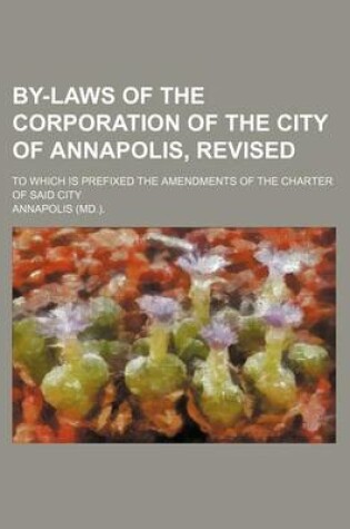 Cover of By-Laws of the Corporation of the City of Annapolis, Revised; To Which Is Prefixed the Amendments of the Charter of Said City