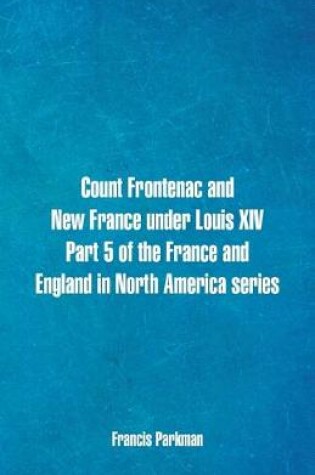 Cover of Count Frontenac and New France under Louis XIV. Part 5 of the France and England in North America series