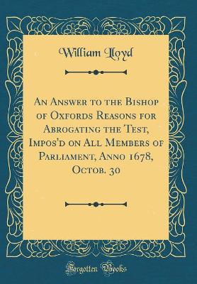 Book cover for An Answer to the Bishop of Oxfords Reasons for Abrogating the Test, Impos'd on All Members of Parliament, Anno 1678, Octob. 30 (Classic Reprint)