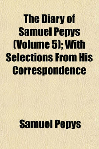 Cover of The Diary of Samuel Pepys (Volume 5); With Selections from His Correspondence