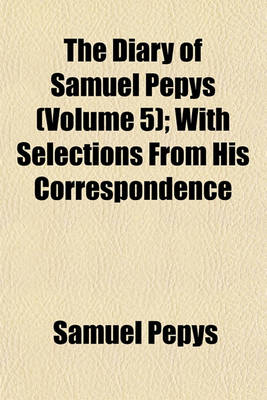 Book cover for The Diary of Samuel Pepys (Volume 5); With Selections from His Correspondence