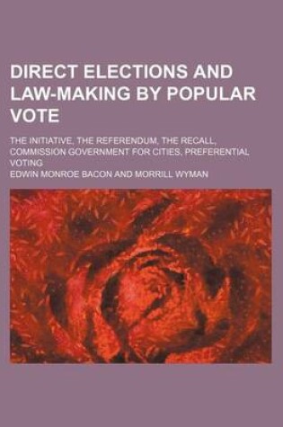 Cover of Direct Elections and Law-Making by Popular Vote; The Initiative, the Referendum, the Recall, Commission Government for Cities, Preferential Voting