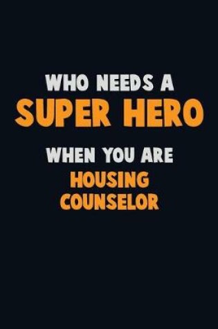 Cover of Who Need A SUPER HERO, When You Are Housing Counselor