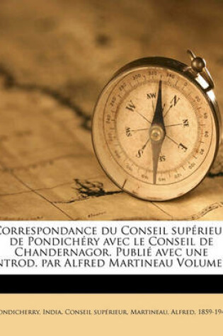 Cover of Correspondance Du Conseil Superieur de Pondichery Avec Le Conseil de Chandernagor. Publie Avec Une Introd. Par Alfred Martineau Volume 2