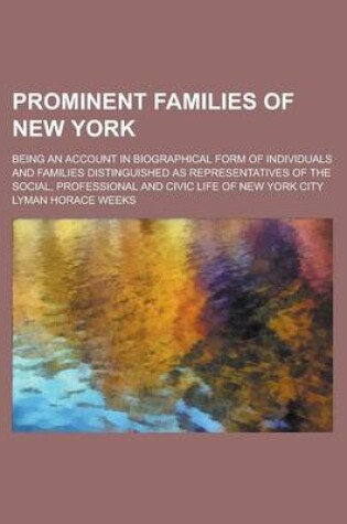 Cover of Prominent Families of New York; Being an Account in Biographical Form of Individuals and Families Distinguished as Representatives of the Social, Prof