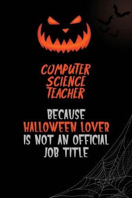 Book cover for computer science teacher Because Halloween Lover Is Not An Official Job Title