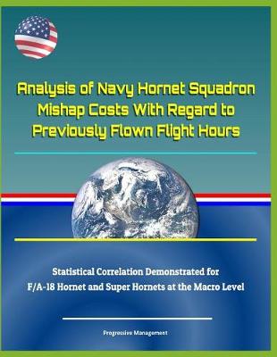 Book cover for Analysis of Navy Hornet Squadron Mishap Costs with Regard to Previously Flown Flight Hours - Statistical Correlation Demonstrated for F/A-18 Hornet and Super Hornets at the Macro Level