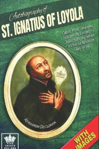 Cover of Autobiography of St. Ignatius of Loyola, Catholic Priest, Theologian, Founder of the Company of Jesus (Jesuits) and Servant of Christ for the Greater Glory of God, Ad Maiorem Dei Gloriam. With Images.