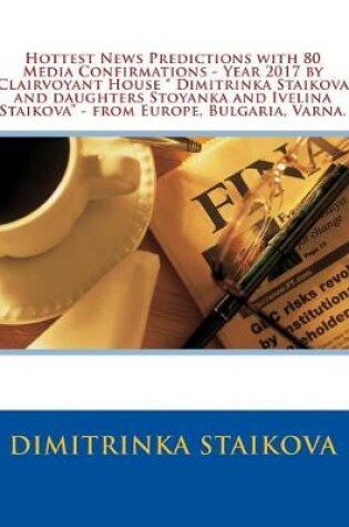 Cover of Hottest News Predictions with 80 Media Confirmations - Year 2017 by Clairvoyant House " Dimitrinka Staikova and daughters Stoyanka and Ivelina Staikova" - from Europe, Bulgaria, Varna.