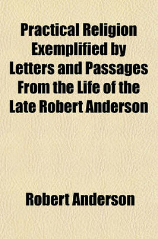 Cover of Practical Religion Exemplified by Letters and Passages from the Life of the Late Robert Anderson