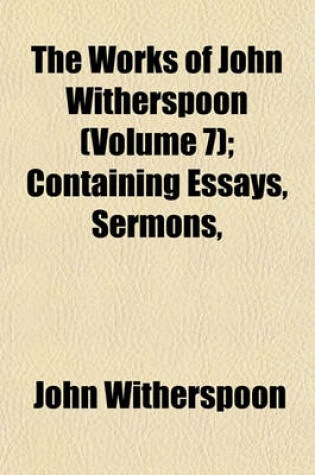 Cover of The Works of John Witherspoon (Volume 7); Containing Essays, Sermons,