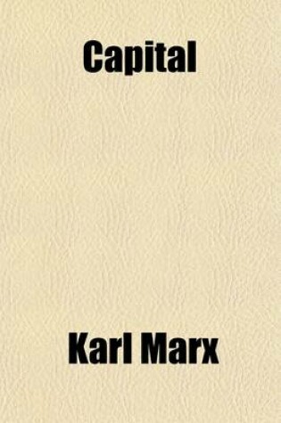 Cover of Capital (Volume 1); The Process of Capitalist Production. Tr. from the 3D German Ed., by Samuel Moore and Edward Aveling, and Ed. by Frederick Engels. REV. and Amplified According to the 4th German Ed. by Ernest Untermann