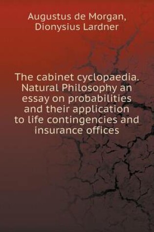 Cover of The cabinet cyclopaedia. Natural Philosophy an essay on probabilities and their application to life contingencies and insurance offices