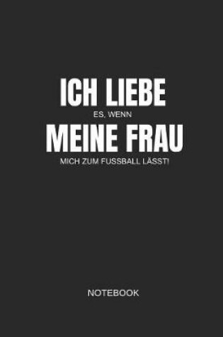 Cover of Ich Liebe Es Wenn Meine Frau Mich Zum Fussball Lasst Notebook