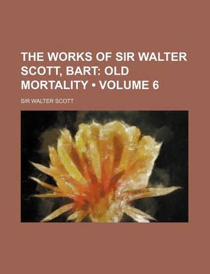 Book cover for The Works of Sir Walter Scott, Bart (Volume 6); Old Mortality