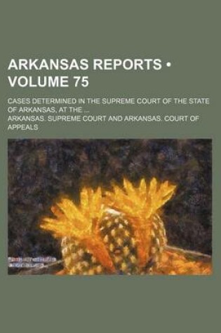 Cover of Arkansas Reports (Volume 75); Cases Determined in the Supreme Court of the State of Arkansas, at the