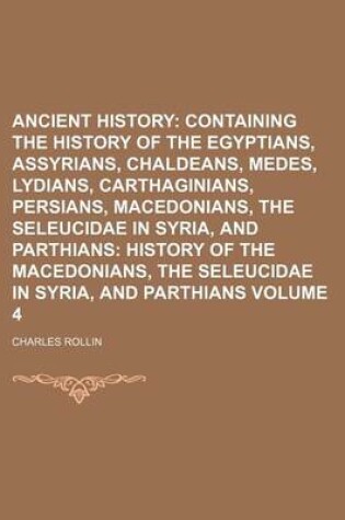 Cover of Ancient History Volume 4; Containing the History of the Egyptians, Assyrians, Chaldeans, Medes, Lydians, Carthaginians, Persians, Macedonians, the Seleucidae in Syria, and Parthians History of the Macedonians, the Seleucidae in Syria, and Parthians