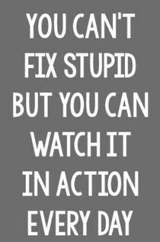 Cover of You Can't Fix Stupid, but You Can Watch It in Action Every Day