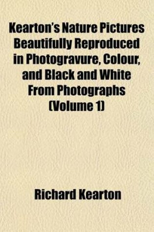 Cover of Kearton's Nature Pictures Beautifully Reproduced in Photogravure, Colour, and Black and White from Photographs (Volume 1)